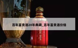 百年富贵酒20年典藏_百年富贵酒价格